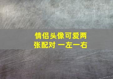 情侣头像可爱两张配对 一左一右