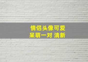 情侣头像可爱呆萌一对 清新