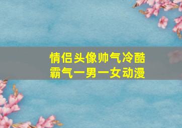 情侣头像帅气冷酷霸气一男一女动漫