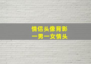 情侣头像背影 一男一女情头