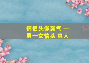 情侣头像霸气 一男一女情头 真人