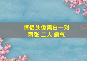 情侣头像黑白一对两张 二人 霸气