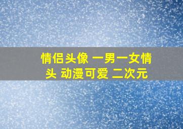 情侣头像 一男一女情头 动漫可爱 二次元