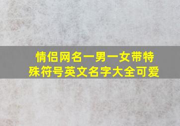 情侣网名一男一女带特殊符号英文名字大全可爱