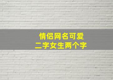 情侣网名可爱二字女生两个字