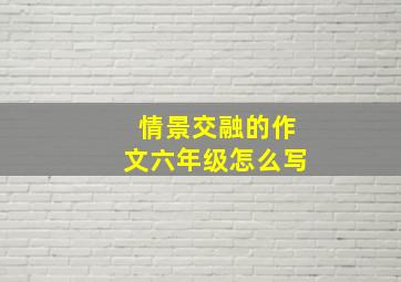 情景交融的作文六年级怎么写