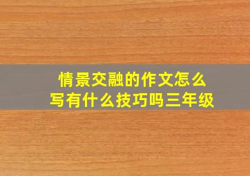 情景交融的作文怎么写有什么技巧吗三年级