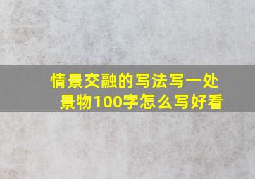 情景交融的写法写一处景物100字怎么写好看