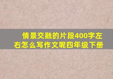 情景交融的片段400字左右怎么写作文呢四年级下册