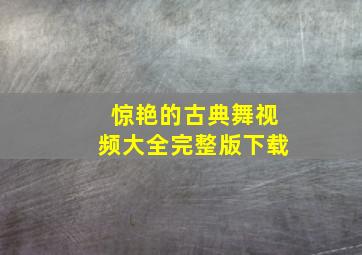 惊艳的古典舞视频大全完整版下载