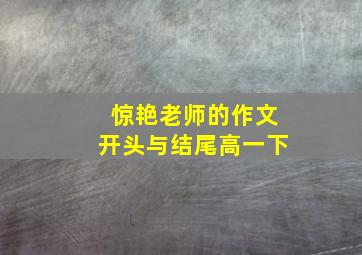 惊艳老师的作文开头与结尾高一下