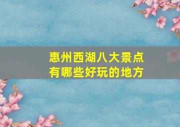 惠州西湖八大景点有哪些好玩的地方