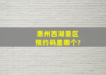 惠州西湖景区预约码是哪个?