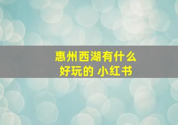 惠州西湖有什么好玩的 小红书