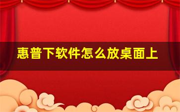 惠普下软件怎么放桌面上