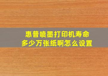 惠普喷墨打印机寿命多少万张纸啊怎么设置