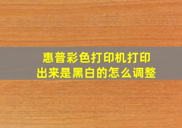 惠普彩色打印机打印出来是黑白的怎么调整