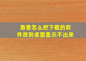 惠普怎么把下载的软件放到桌面显示不出来