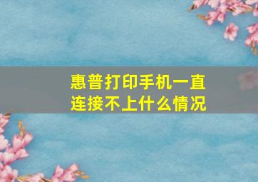 惠普打印手机一直连接不上什么情况