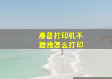 惠普打印机不插线怎么打印