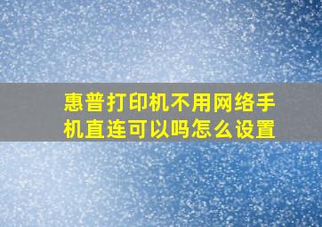 惠普打印机不用网络手机直连可以吗怎么设置