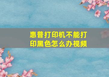 惠普打印机不能打印黑色怎么办视频