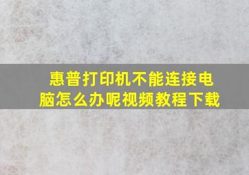 惠普打印机不能连接电脑怎么办呢视频教程下载