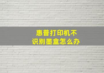 惠普打印机不识别墨盒怎么办