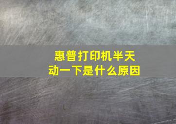 惠普打印机半天动一下是什么原因