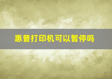 惠普打印机可以暂停吗