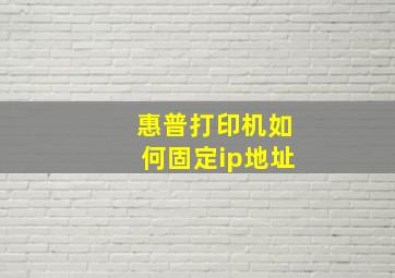 惠普打印机如何固定ip地址