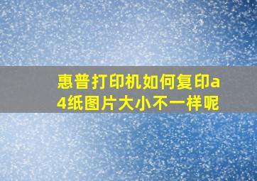 惠普打印机如何复印a4纸图片大小不一样呢