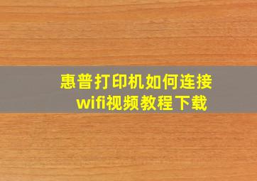 惠普打印机如何连接wifi视频教程下载