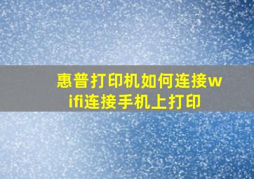 惠普打印机如何连接wifi连接手机上打印