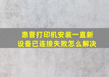 惠普打印机安装一直新设备已连接失败怎么解决