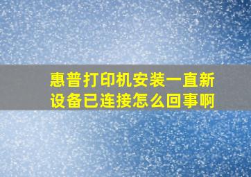 惠普打印机安装一直新设备已连接怎么回事啊