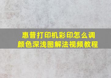 惠普打印机彩印怎么调颜色深浅图解法视频教程