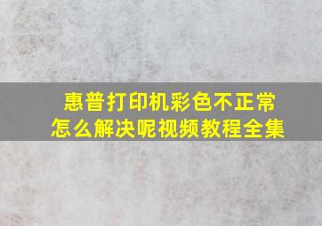 惠普打印机彩色不正常怎么解决呢视频教程全集