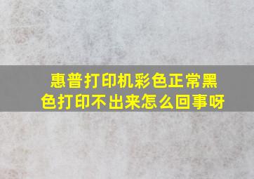 惠普打印机彩色正常黑色打印不出来怎么回事呀