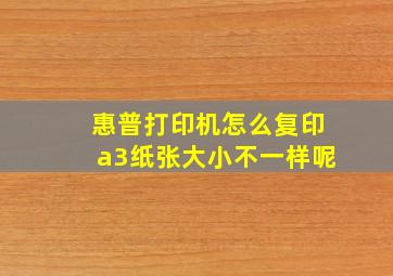 惠普打印机怎么复印a3纸张大小不一样呢