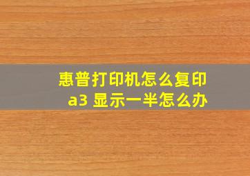 惠普打印机怎么复印a3 显示一半怎么办