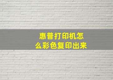 惠普打印机怎么彩色复印出来