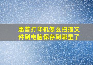 惠普打印机怎么扫描文件到电脑保存到哪里了