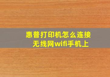 惠普打印机怎么连接无线网wifi手机上