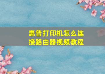 惠普打印机怎么连接路由器视频教程