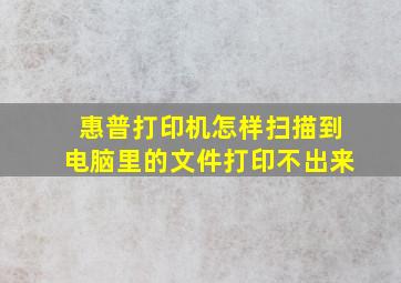 惠普打印机怎样扫描到电脑里的文件打印不出来