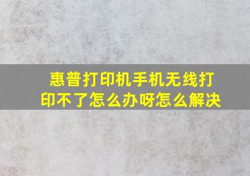 惠普打印机手机无线打印不了怎么办呀怎么解决