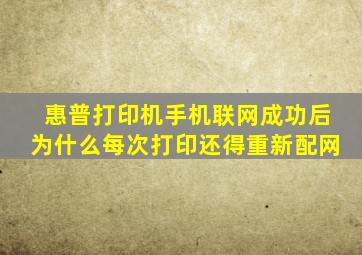 惠普打印机手机联网成功后为什么每次打印还得重新配网