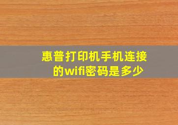 惠普打印机手机连接的wifi密码是多少