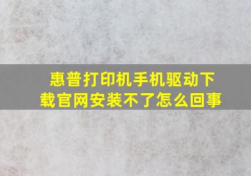 惠普打印机手机驱动下载官网安装不了怎么回事